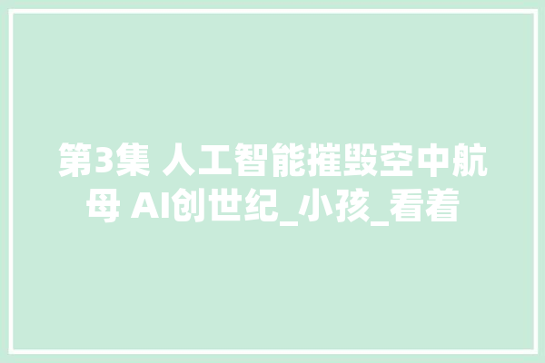 第3集 人工智能摧毁空中航母 AI创世纪_小孩_看着 云服务