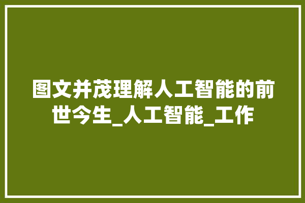图文并茂理解人工智能的前世今生_人工智能_工作 智能写作