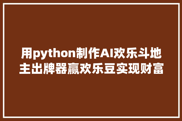 用python制作AI欢乐斗地主出牌器赢欢乐豆实现财富自由_出牌_田主 智能助手