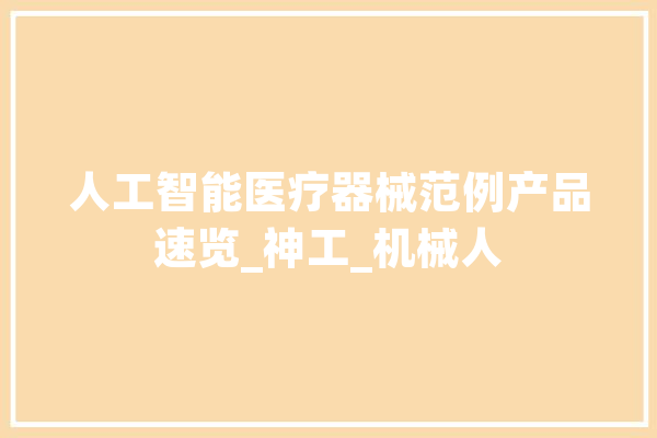 人工智能医疗器械范例产品速览_神工_机械人 科技快讯