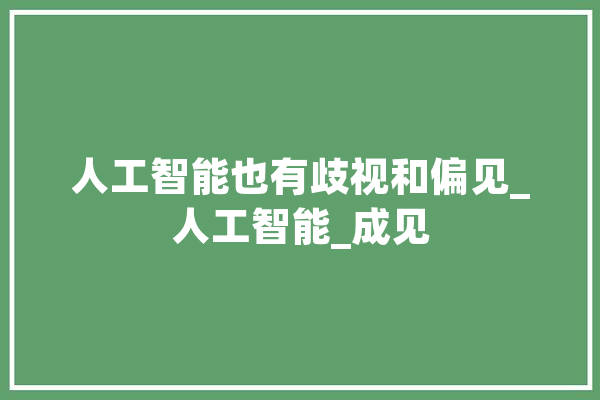 人工智能也有歧视和偏见_人工智能_成见 云服务