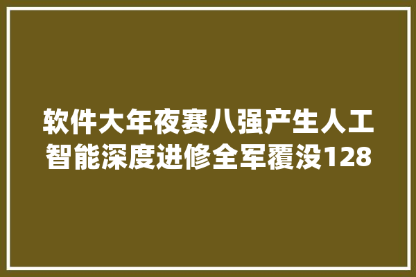 软件大年夜赛八强产生人工智能深度进修全军覆没128核八隐弃车杀_光头_阿尔法 AI快讯