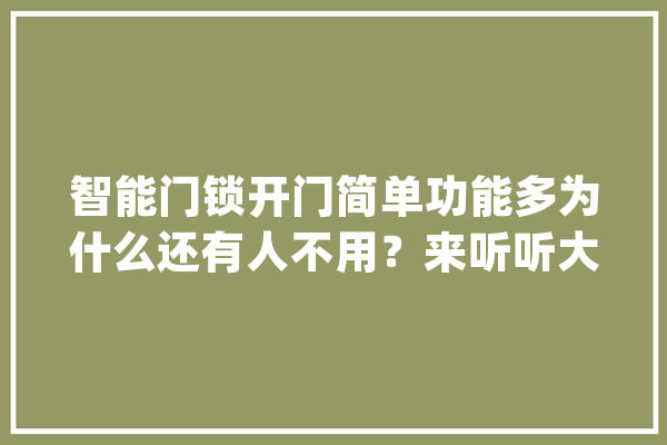 智能门锁开门简单功能多为什么还有人不用？来听听大年夜实话_门锁_智能