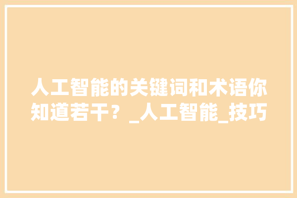 人工智能的关键词和术语你知道若干？_人工智能_技巧 科技快讯