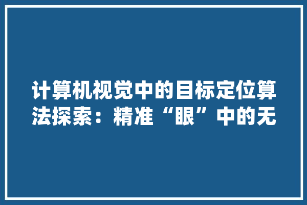 计算机视觉中的目标定位算法探索：精准“眼”中的无尽世界_目的_算法 计算机