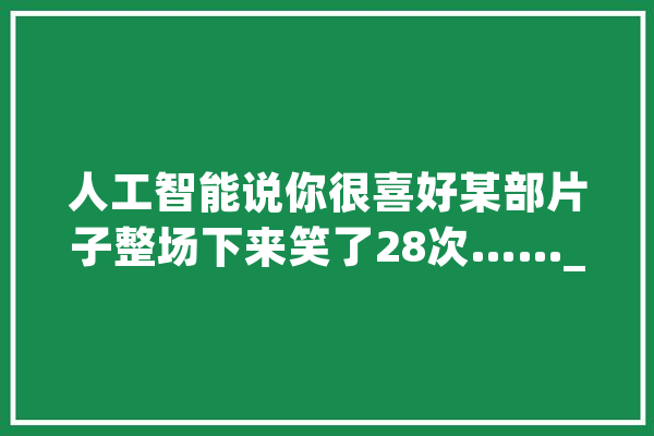 人工智能说你很喜好某部片子整场下来笑了28次……_脸色_迪士尼