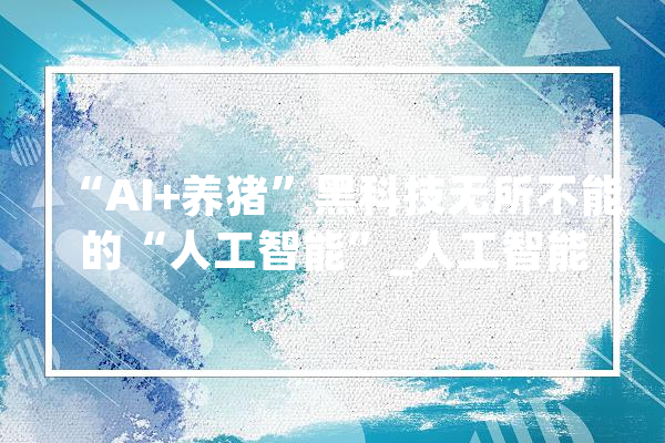 “AI+养猪”黑科技无所不能的“人工智能”_人工智能_猪场