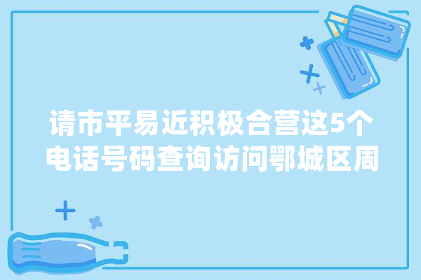 请市平易近积极合营这5个电话号码查询访问鄂城区周全实行人工智能语音随访系统_防控_批示部