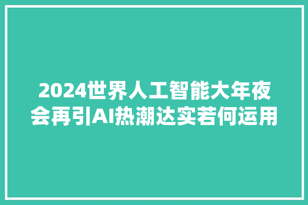 2024世界人工智能大年夜会再引AI热潮达实若何运用AI技能赋能物联网行业？_体系_通行