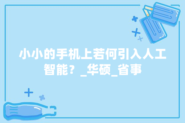 小小的手机上若何引入人工智能？_华硕_省事