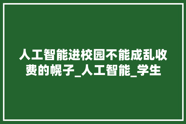 人工智能进校园不能成乱收费的幌子_人工智能_学生