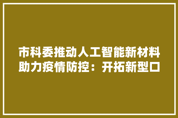 市科委推动人工智能新材料助力疫情防控：开拓新型口罩、可穿戴体温计_口罩_测温