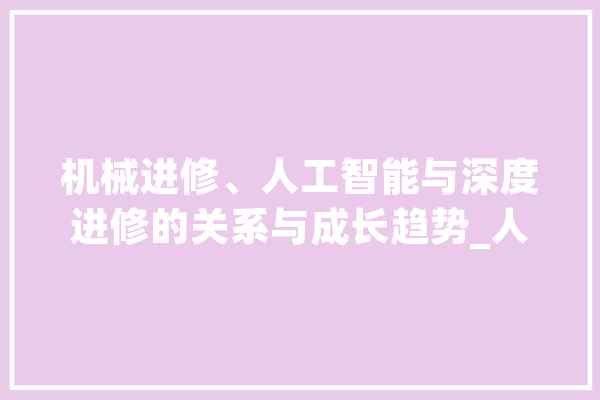 机械进修、人工智能与深度进修的关系与成长趋势_人工智能_深度 计算机