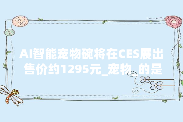 AI智能宠物碗将在CES展出 售价约1295元_宠物_的是