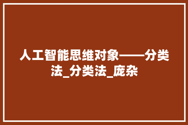 人工智能思维对象——分类法_分类法_庞杂