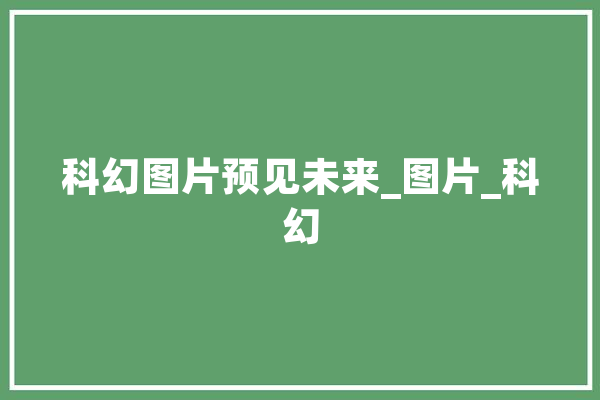科幻图片预见未来_图片_科幻