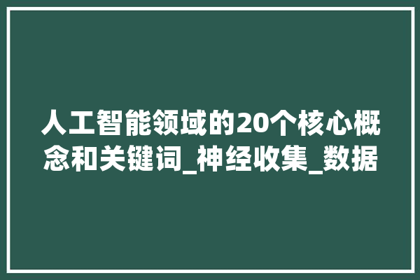 人工智能领域的20个核心概念和关键词_神经收集_数据 智能助手