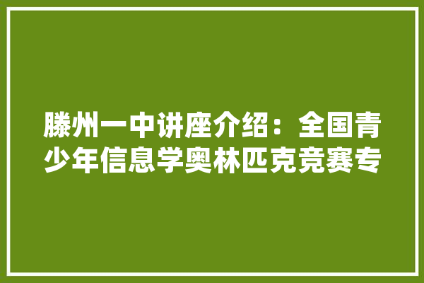 滕州一中讲座介绍：全国青少年信息学奥林匹克竞赛专场_拔尖_滕州