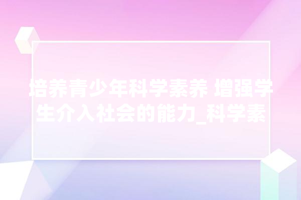 培养青少年科学素养 增强学生介入社会的能力_科学素养_青少年