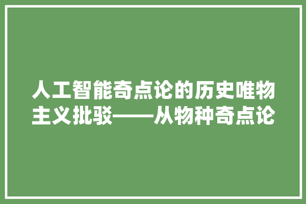人工智能奇点论的历史唯物主义批驳——从物种奇点论到社会奇点论_人工智能_奇点 文字写作