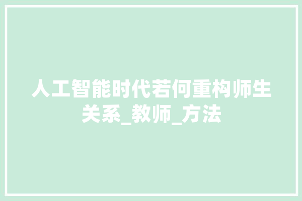 人工智能时代若何重构师生关系_教师_方法