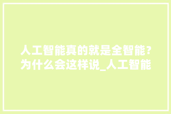 人工智能真的就是全智能？为什么会这样说_人工智能_智能 智能问答
