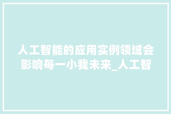 人工智能的应用实例领域会影响每一小我未来_人工智能_范畴