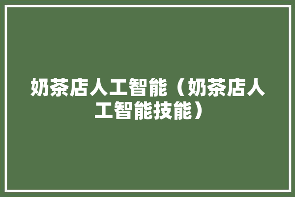 奶茶店人工智能（奶茶店人工智能技能）