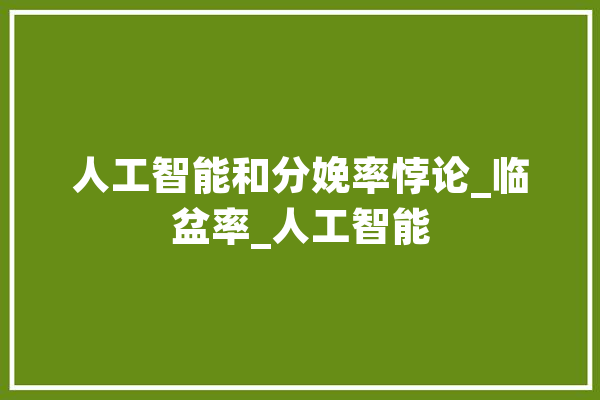 人工智能和分娩率悖论_临盆率_人工智能 智能写作