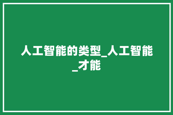 人工智能的类型_人工智能_才能 智能写作