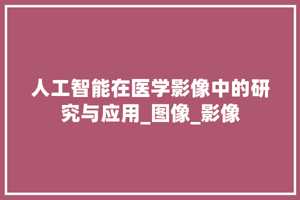 人工智能在医学影像中的研究与应用_图像_影像