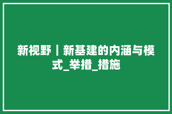 新视野｜新基建的内涵与模式_举措_措施