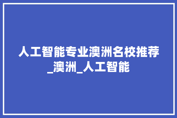 人工智能专业澳洲名校推荐_澳洲_人工智能 云服务