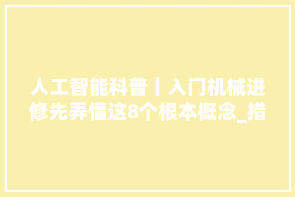 人工智能科普｜入门机械进修先弄懂这8个根本概念_措辞_数据