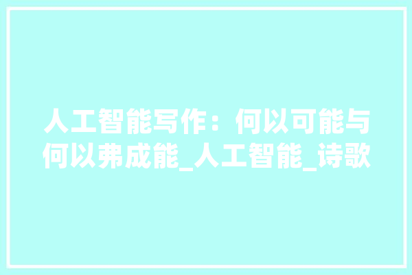 人工智能写作：何以可能与何以弗成能_人工智能_诗歌