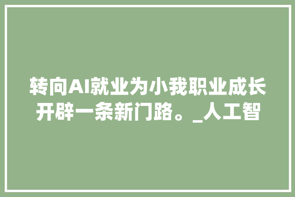 转向AI就业为小我职业成长开辟一条新门路。_人工智能_技巧