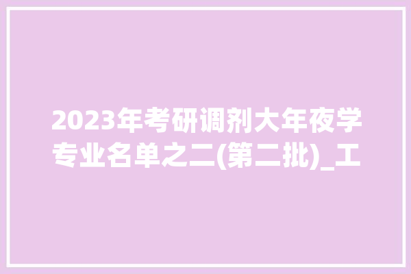2023年考研调剂大年夜学专业名单之二(第二批)_工程_技巧