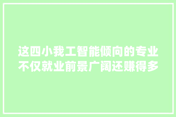这四小我工智能倾向的专业不仅就业前景广阔还赚得多_人工智能_范畴
