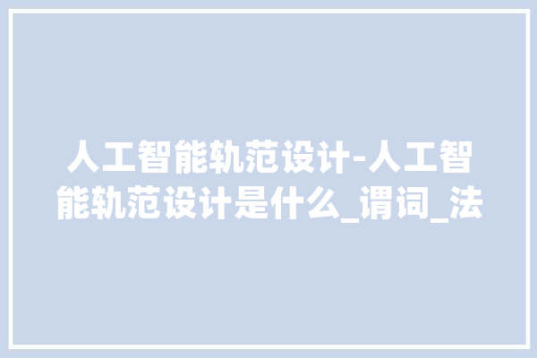 人工智能轨范设计-人工智能轨范设计是什么_谓词_法式 计算机