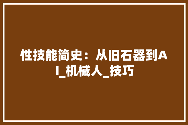 性技能简史：从旧石器到AI_机械人_技巧