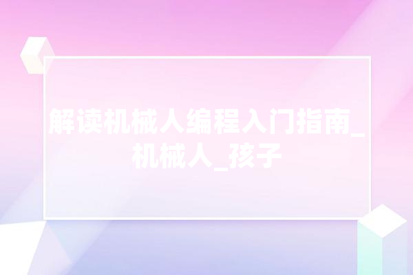 解读机械人编程入门指南_机械人_孩子