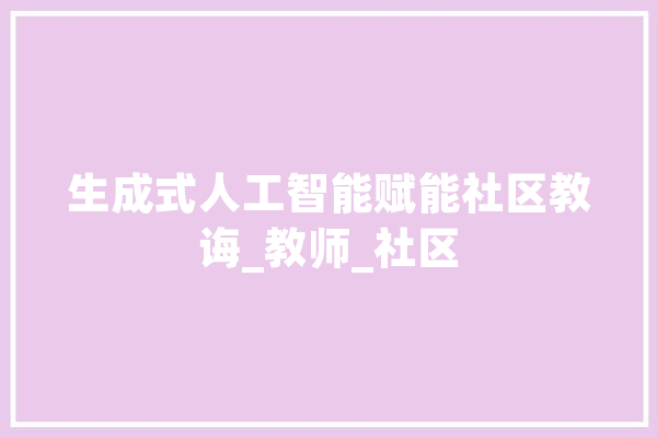 生成式人工智能赋能社区教诲_教师_社区 智能问答