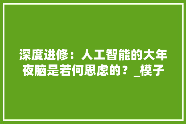 深度进修：人工智能的大年夜脑是若何思虑的？_模子_深度 AI简讯
