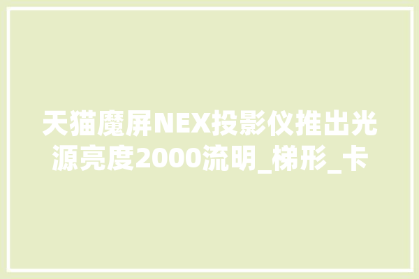 天猫魔屏NEX投影仪推出光源亮度2000流明_梯形_卡诺