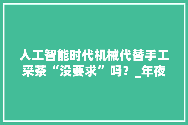 人工智能时代机械代替手工采茶“没要求”吗？_年夜众_水分