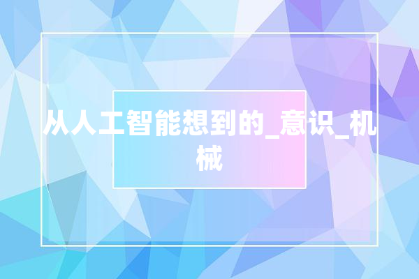 从人工智能想到的_意识_机械