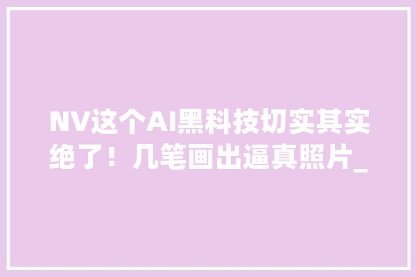 NV这个AI黑科技切实其实绝了！几笔画出逼真照片_照片_色彩 智能助手