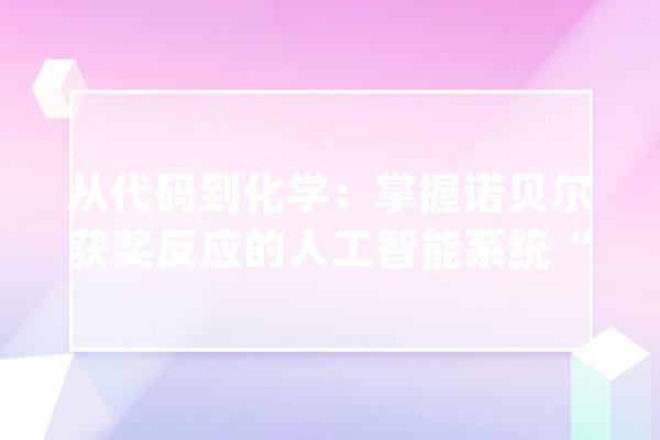 从代码到化学：掌握诺贝尔获奖反应的人工智能系统“Coscientist”_年夜众_人工智能 计算机