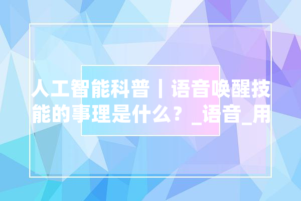 人工智能科普｜语音唤醒技能的事理是什么？_语音_用户