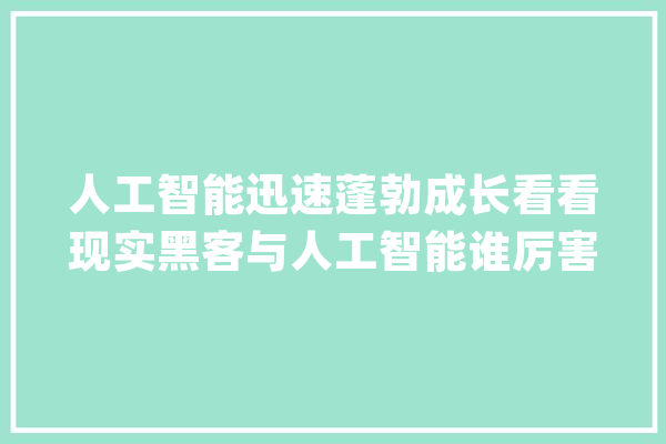 人工智能迅速蓬勃成长看看现实黑客与人工智能谁厉害？_人工智能_市场